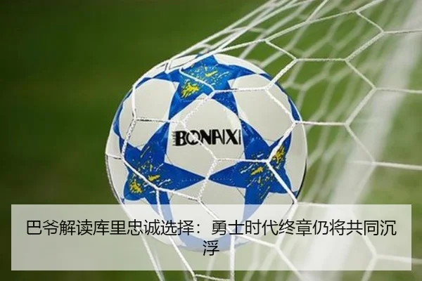 巴爷解读库里忠诚选择:勇士时代终章仍将共同沉浮